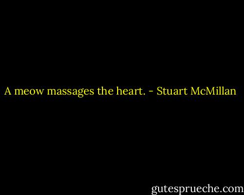 A meow massages the heart. - Stuart McMillan
