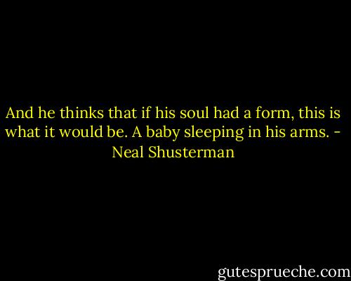 And he thinks that if his soul had a form, this is what it would be. A baby sleeping in his arms. - Neal Shusterman