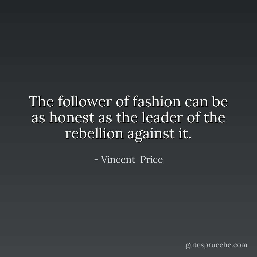 The follower of fashion can be as honest as the leader of the rebellion against it. - Vincent  Price