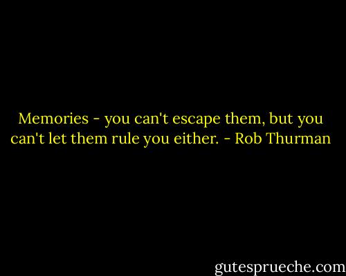 Memories - you can't escape them, but you can't let them rule you either. - Rob Thurman