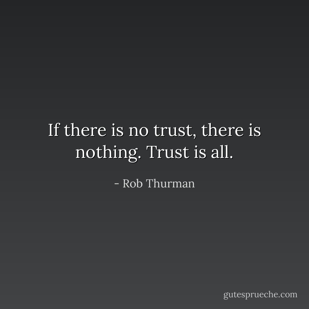 If there is no trust, there is nothing. Trust is all. - Rob Thurman