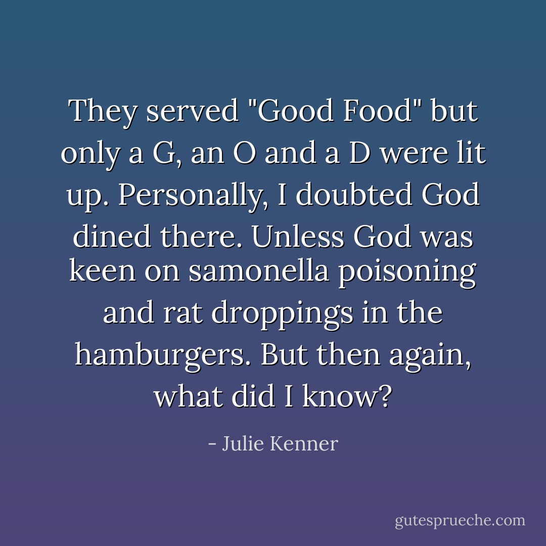 They served "Good Food" but only a G, an O and a D were lit up. Personally, I doubted God dined there. Unless God was keen on samonella poisoning and rat droppings in the hamburgers. But then again, what did I know? - Julie Kenner