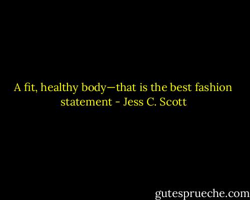 A fit, healthy body—that is the best fashion statement - Jess C. Scott