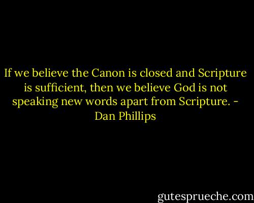 If we believe the Canon is closed and Scripture is sufficient, then we believe God is not speaking new words apart from Scripture. - Dan Phillips