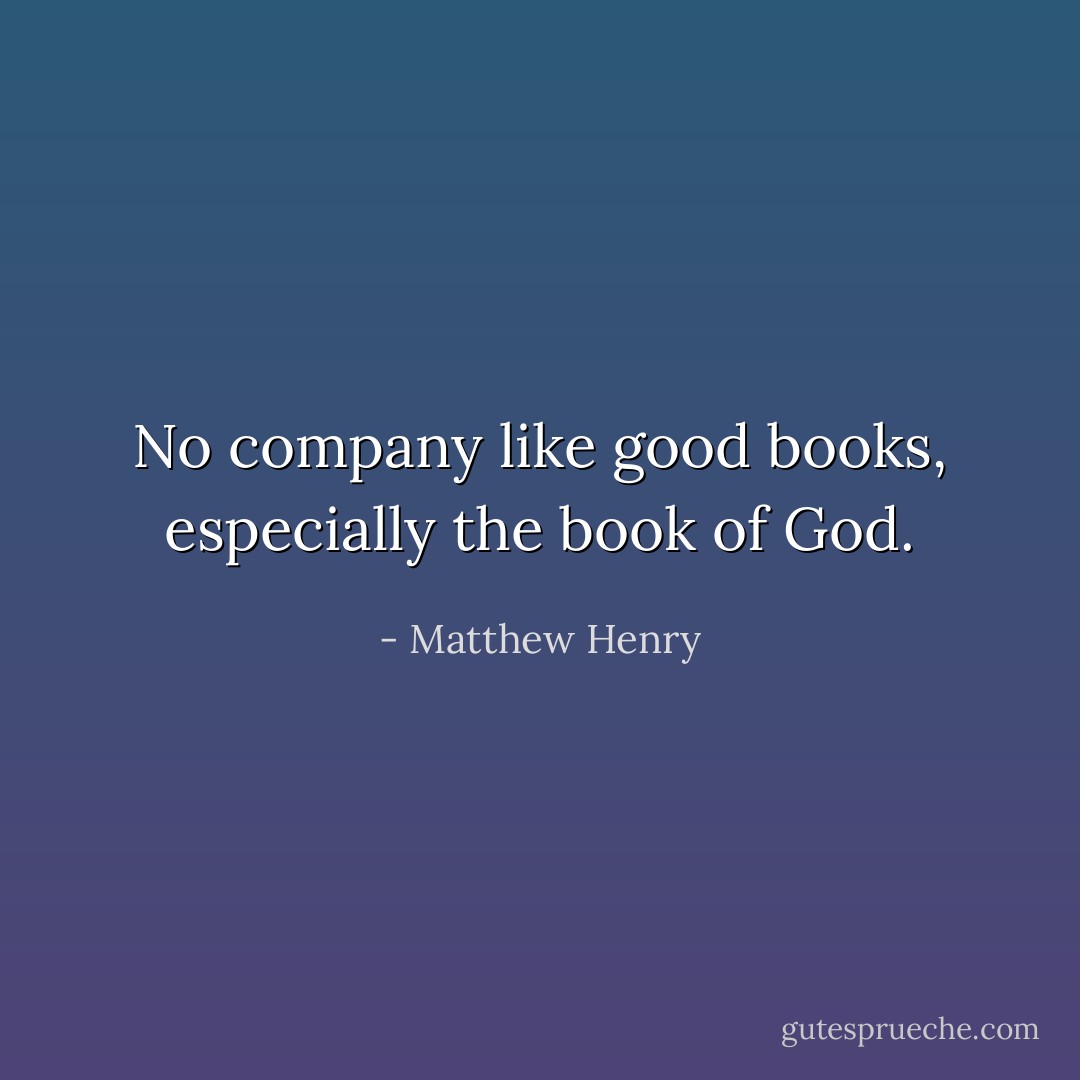 No company like good books, especially the book of God. - Matthew Henry