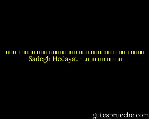 چقدر تلخ و ترسناک است هنگامیکه آدم هستی خودش را حس می کند. - Sadegh Hedayat