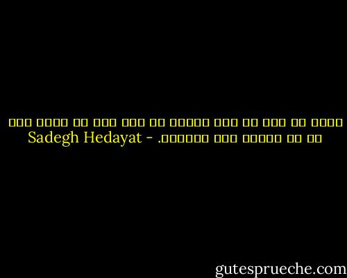 سایه ام هست که مرا وادار به حرف زدن می کند، فقط او می تواند مرا بشناسد. - Sadegh Hedayat