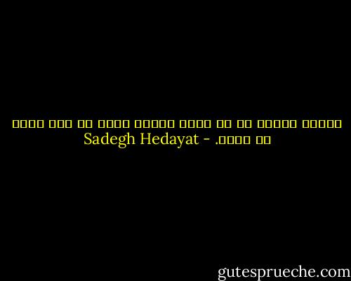 کسانی هستند که از بیست سالگی شروع به جان کندن می کنند. - Sadegh Hedayat