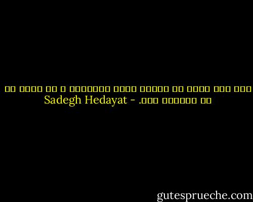 اگر کسی تمدن می خواهد باید وحشیگری و بی شرفی ها را فراموش کند. - Sadegh Hedayat