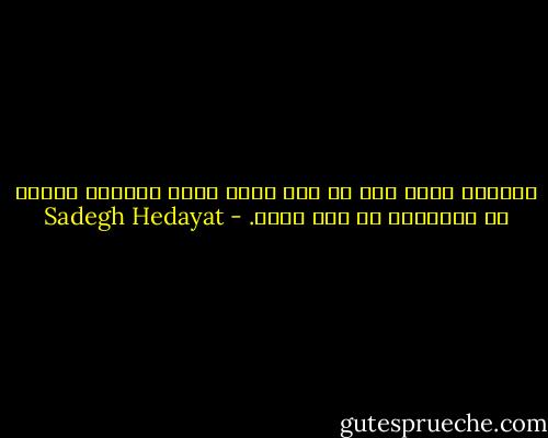 خودکشی وقتی است که هیچ راهی برای اشتراک معنوی با همنوعان در کار نیست. - Sadegh Hedayat