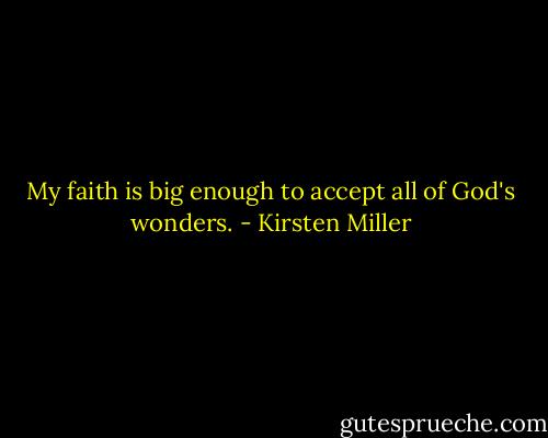 My faith is big enough to accept all of God's wonders. - Kirsten Miller