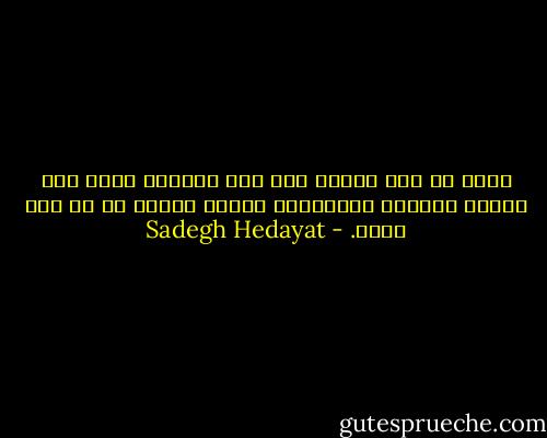 گمان می کنم آزادم ولی جلو سرنوشت خودم نمی توانم کمترین ایستادگی بکنم، افسار من به دست اوست. - Sadegh Hedayat