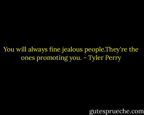 You will always fine jealous people.They're the ones promoting you. - Tyler Perry