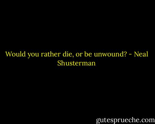 Would you rather die, or be unwound? - Neal Shusterman
