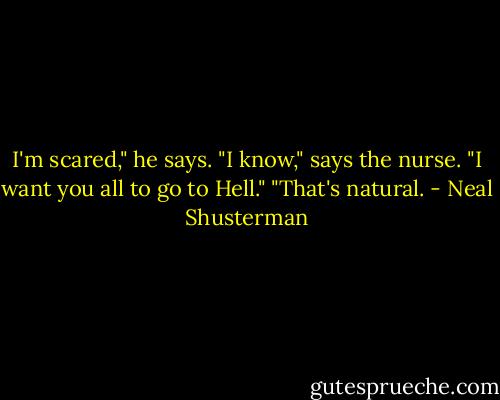 I'm scared," he says.<br />"I know," says the nurse.<br />"I want you all to go to Hell."<br />"That's natural. - Neal Shusterman