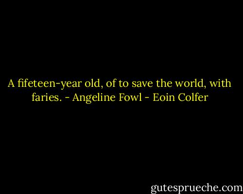 A fifeteen-year old, of to save the world, with faries. - Angeline Fowl - Eoin Colfer