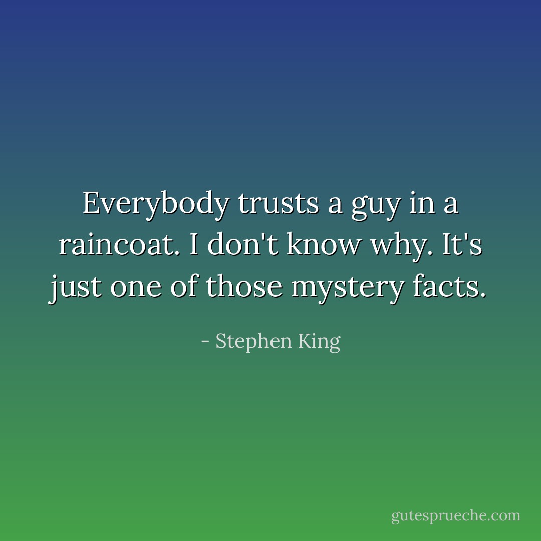 Everybody trusts a guy in a raincoat. I don't know why. It's just one of those mystery facts. - Stephen King