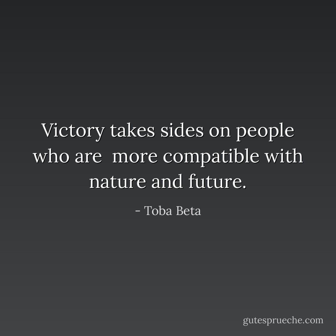 Victory takes sides on people who are <br />more compatible with nature and future. - Toba Beta