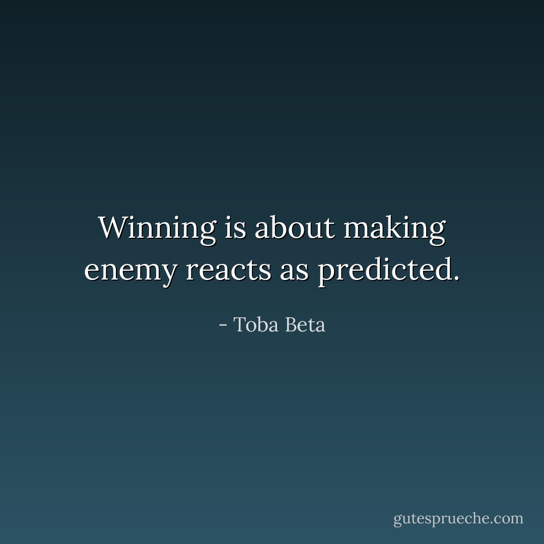 Winning is about making enemy reacts as predicted. - Toba Beta