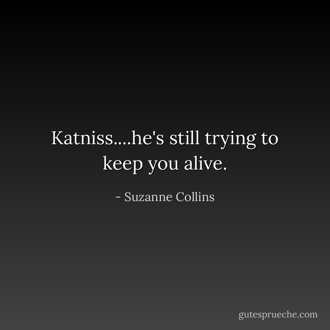 Katniss....he's still trying to keep you alive. - Suzanne Collins