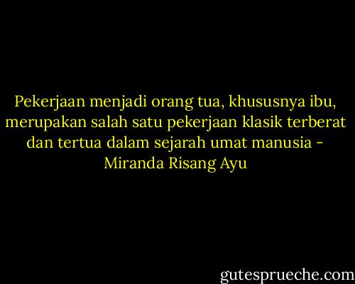 Pekerjaan menjadi orang tua, khususnya ibu, merupakan salah satu pekerjaan klasik terberat dan tertua dalam sejarah umat manusia - Miranda Risang Ayu