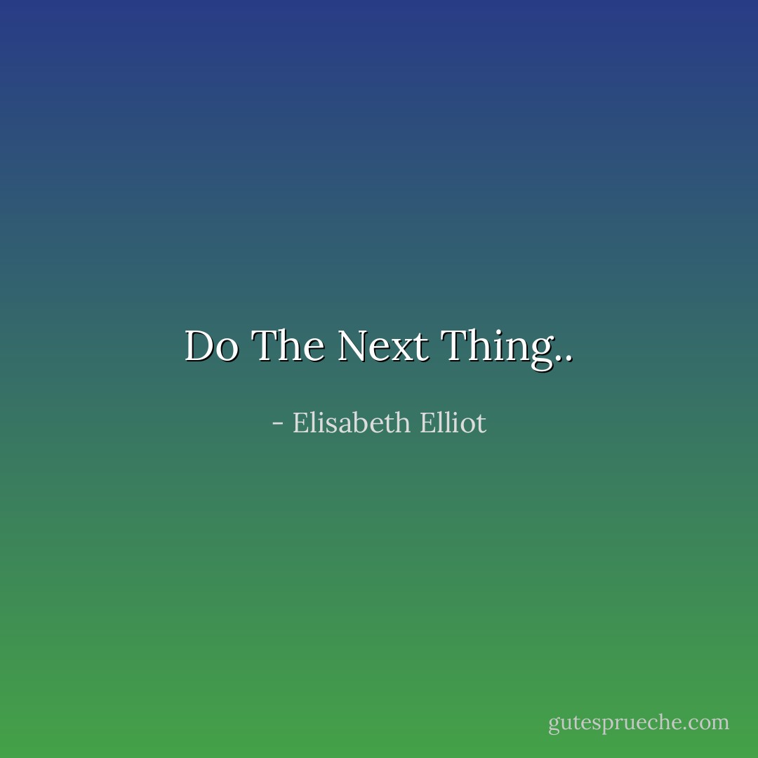 Do The Next Thing.. - Elisabeth Elliot