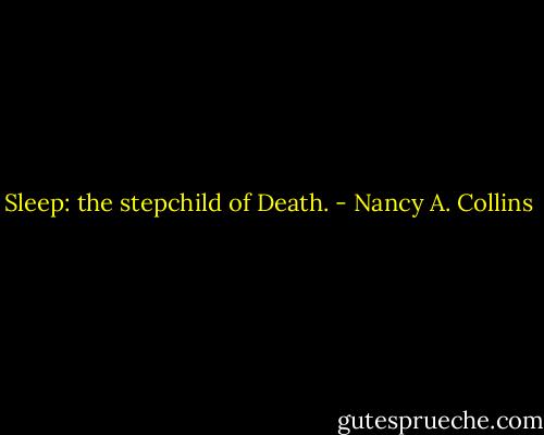 Sleep: the stepchild of Death. - Nancy A. Collins