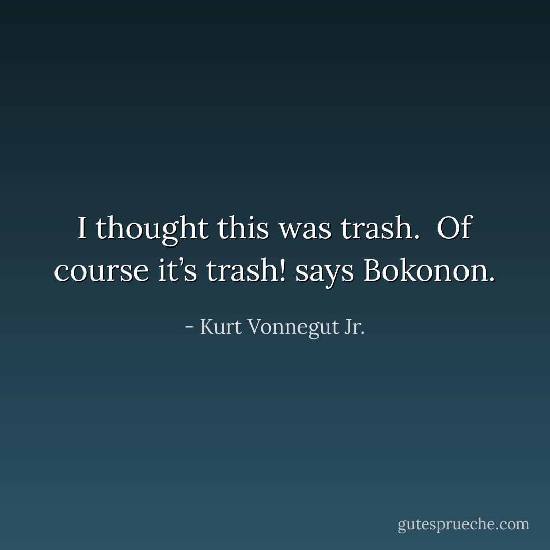 I thought this was trash.<br /><br />Of course it’s trash! says Bokonon. - Kurt Vonnegut Jr.