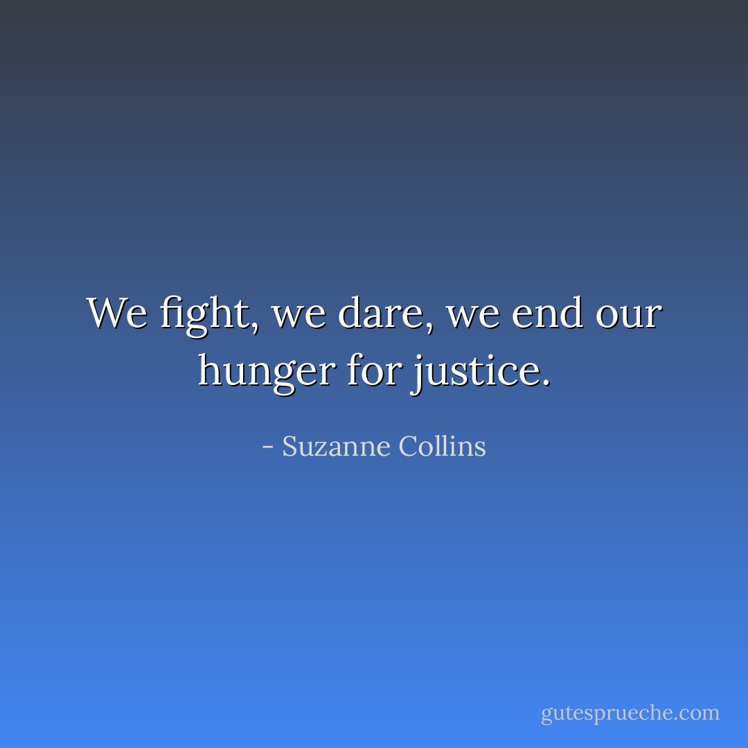 We fight, we dare, we end our hunger for justice. - Suzanne Collins