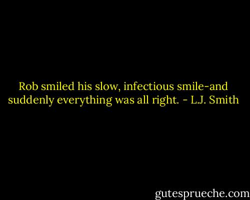 Rob smiled his slow, infectious smile-and suddenly everything was all right. - L.J. Smith
