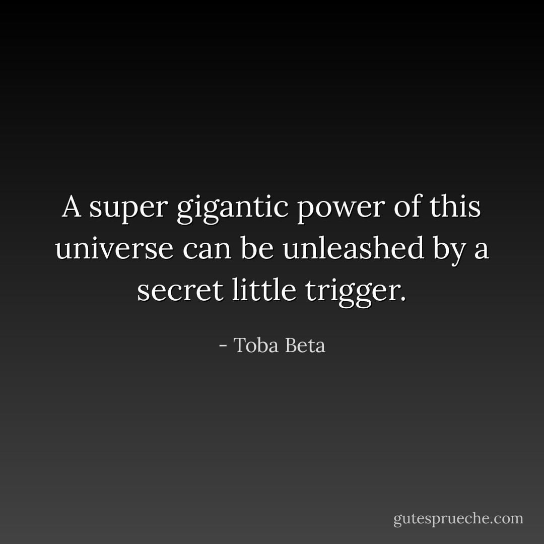 A super gigantic power of this universe<br />can be unleashed by a secret little trigger. - Toba Beta