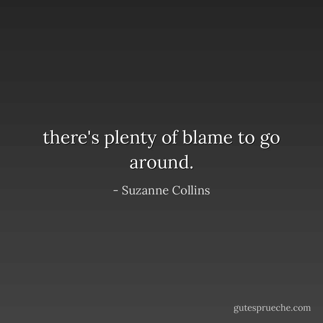 there's plenty of blame to go around. - Suzanne Collins
