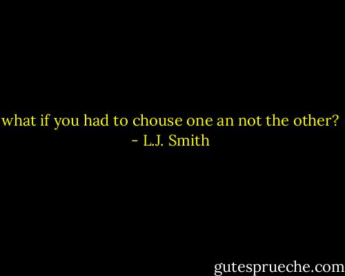 what if you had to chouse one an not the other? - L.J. Smith