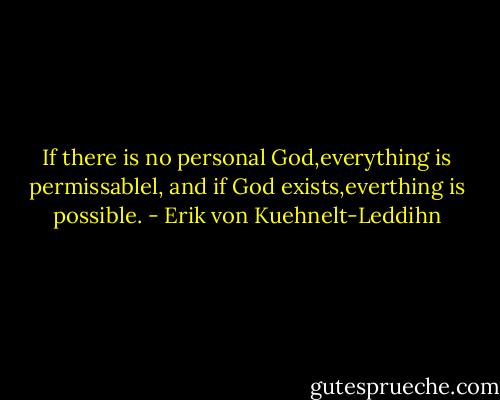 If there is no personal God,everything is permissablel, and if God exists,everthing is possible. - Erik von Kuehnelt-Leddihn
