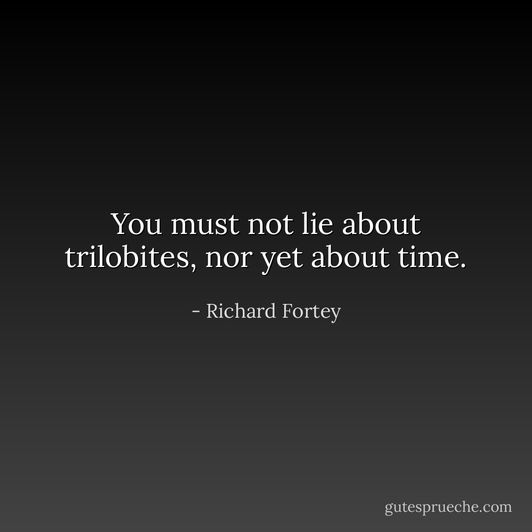 You must not lie about trilobites, nor yet about time. - Richard Fortey