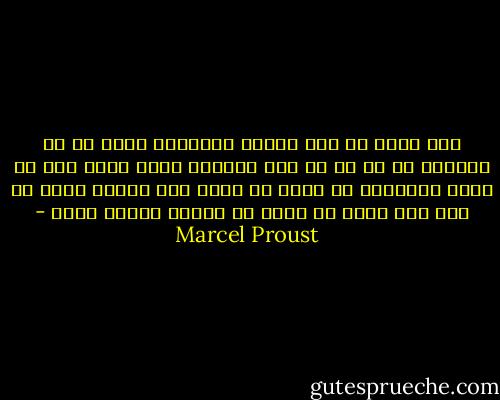 این باور که کسی زندگی ناشناسی دارد که با دل‌بستن به او به آن راه توانیم یافت برای عشق از همه‌ی شرط‌هایی که دارد تا پدید آید مهم‌تر است، که اگر این باشد از بقیه به آسانی خواهد گذشت - Marcel Proust