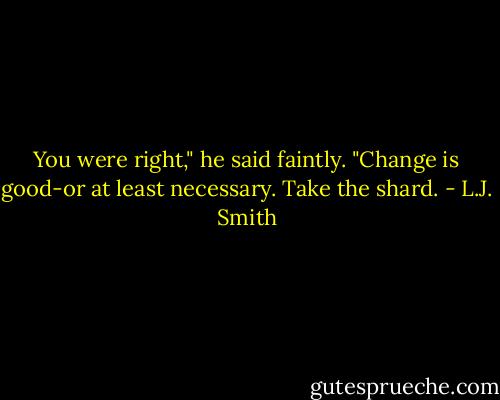 You were right," he said faintly. "Change is good-or at least necessary. Take the shard. - L.J. Smith
