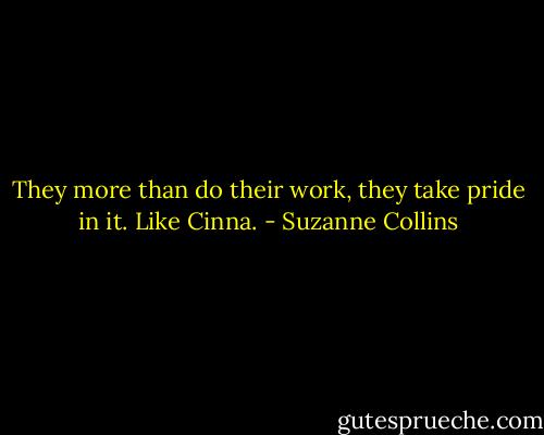 They more than do their work, they take pride in it. Like Cinna. - Suzanne Collins