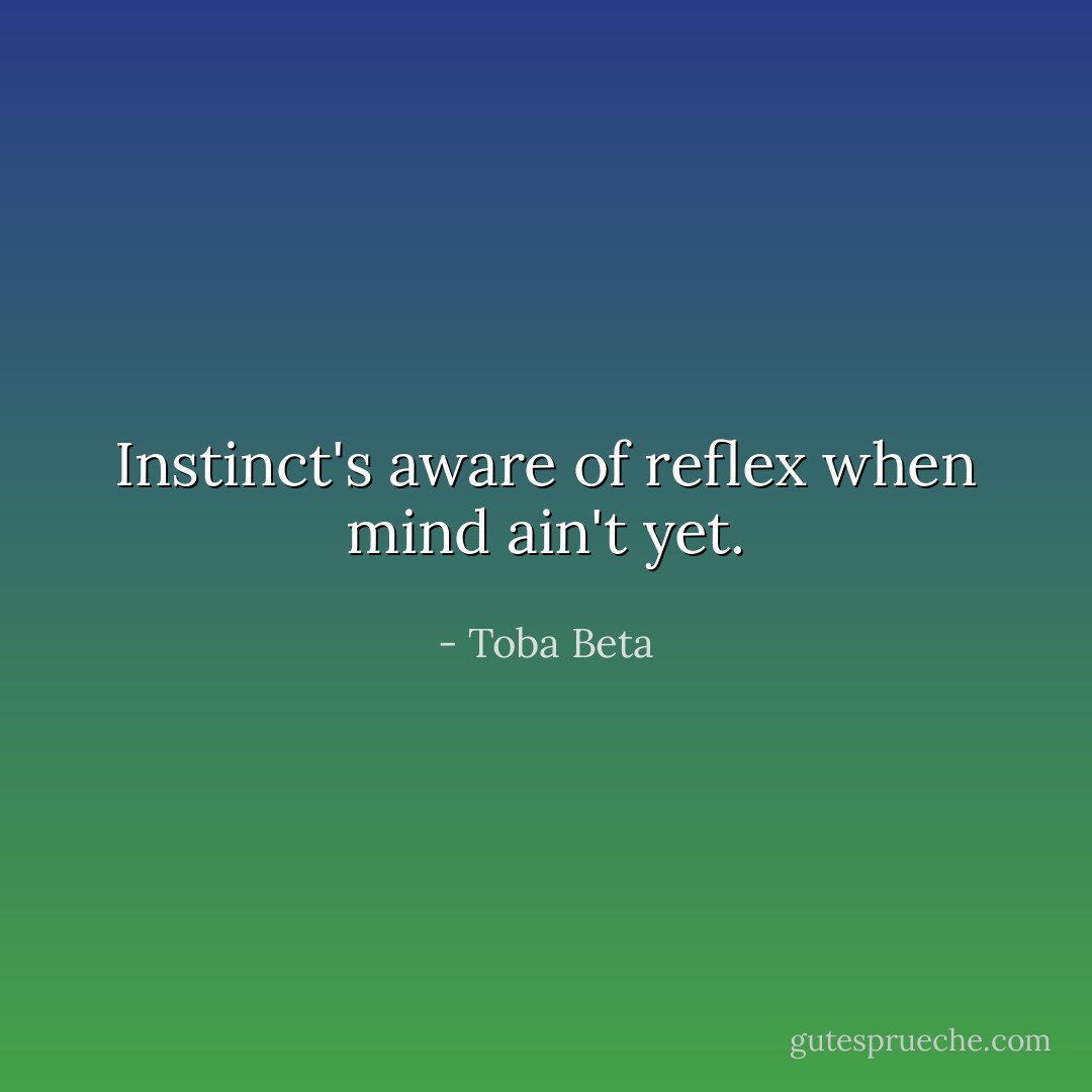 Instinct's aware of reflex when mind ain't yet. - Toba Beta