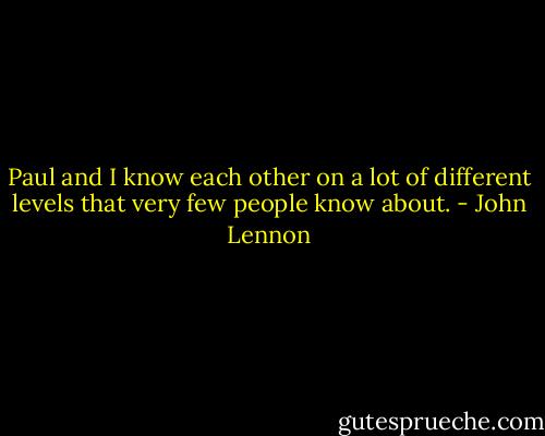 Paul and I know each other on a lot of different levels that very few people know about. - John Lennon