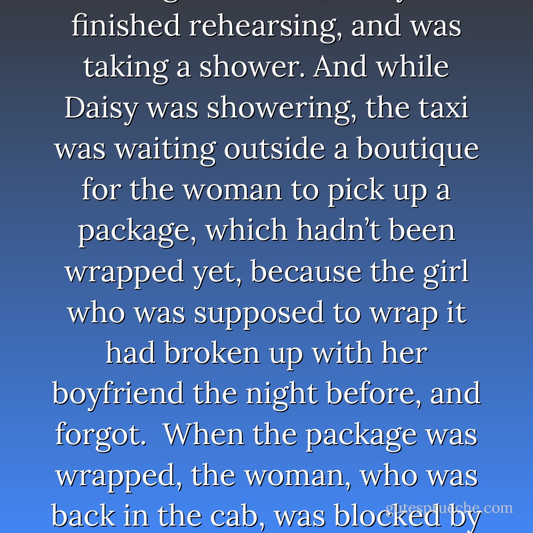 Sometimes we’re on a collision course, and we just don’t know it. Whether it’s by accident or by design, there’s not a thing we can do about it. A woman in Paris was on her way to go shopping, but she had forgotten her coat - went back to get it. When she had gotten her coat, the phone had rung, so she’d stopped to answer it; talked for a couple of minutes. While the woman was on the phone, Daisy was rehearsing for a performance at the Paris Opera House. And while she was rehearsing, the woman, off the phone now, had gone outside to get a taxi. Now a taxi driver had dropped off a fare earlier and had stopped to get a cup of coffee. And all the while, Daisy was rehearsing. And this cab driver, who dropped off the earlier fare; who’d stopped to get the cup of coffee, had picked up the lady who was going to shopping, and had missed getting an earlier cab. The taxi had to stop for a man crossing the street, who had left for work five minutes later than he normally did, because he forgot to set off his alarm. While that man, late for work, was crossing the street, Daisy had finished rehearsing, and was taking a shower. And while Daisy was showering, the taxi was waiting outside a boutique for the woman to pick up a package, which hadn’t been wrapped yet, because the girl who was supposed to wrap it had broken up with her boyfriend the night before, and forgot.<br /><br />When the package was wrapped, the woman, who was back in the cab, was blocked by a delivery truck, all the while Daisy was getting dressed. The delivery truck pulled away and the taxi was able to move, while Daisy, the last to be dressed, waited for one of her friends, who had broken a shoelace. While the taxi was stopped, waiting for a traffic light, Daisy and her friend came out the back of the theater. And if only one thing had happened differently: if that shoelace hadn’t broken; or that delivery truck had moved moments earlier; or that package had been wrapped and ready, because the girl hadn’t broken up with her boyfriend; or that man had set his alarm and got up five minutes earlier; or that taxi driver hadn’t stopped for a cup of coffee; or that woman had remembered her coat, and got into an earlier cab, Daisy and her friend would’ve crossed the street, and the taxi would’ve driven by. But life being what it is - a series of intersecting lives and incidents, out of anyone’s control - that taxi did not go by, and that driver was momentarily distracted, and that taxi hit Daisy, and her leg was crushed. - Eric Roth