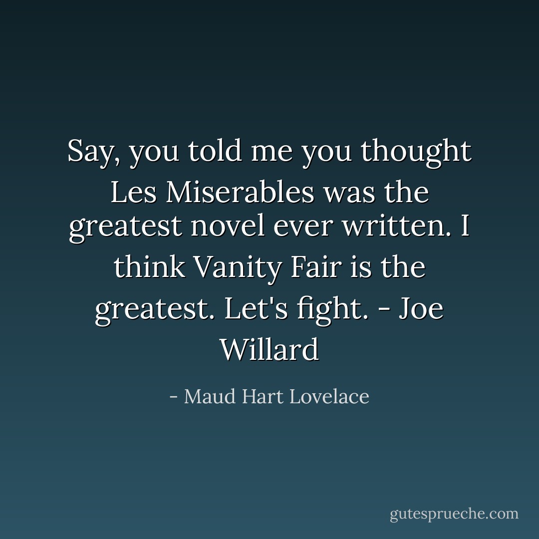 Say, you told me you thought <i>Les Miserables</i> was the greatest novel ever written. I think <i>Vanity Fair</i> is the greatest. Let's fight. - Joe Willard - Maud Hart Lovelace