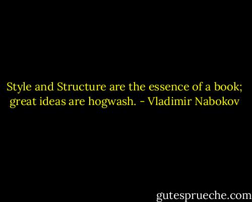 Style and Structure are the essence of a book; great ideas are hogwash. - Vladimir Nabokov