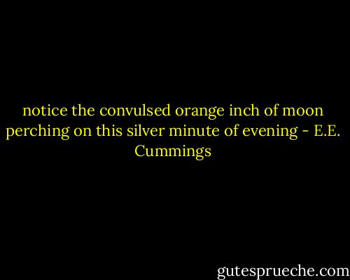 notice the convulsed orange inch of moon<br />perching on this silver minute of evening - E.E. Cummings