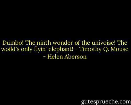 Dumbo! The ninth wonder of the univoise! The woild's only flyin' elephant! - Timothy Q. Mouse - Helen Aberson