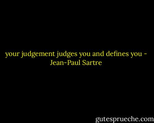 your judgement judges you and defines you - Jean-Paul Sartre
