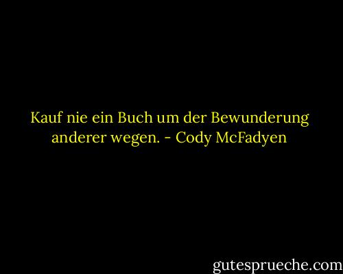 Kauf nie ein Buch um der Bewunderung anderer wegen. - Cody McFadyen