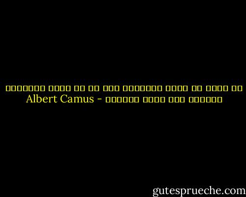 ما أقسى أن يعيش الإنسان فقط مع ما يعرف ويتذكر، محروما مما يرجو ويتأمل - Albert Camus