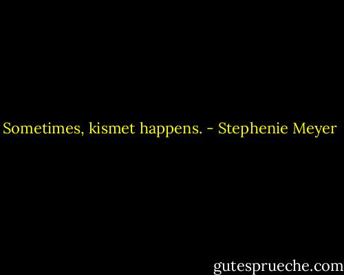 Sometimes, kismet happens. - Stephenie Meyer