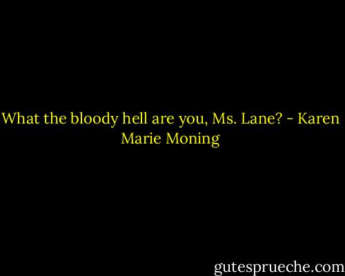 What the bloody hell are you, Ms. Lane? - Karen Marie Moning